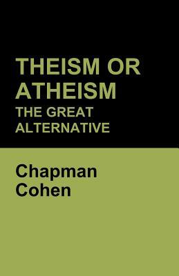 Theism or Atheism: The Great Alternative by Chapman Cohen