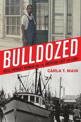 Bulldozed: A Kelo, a Eminent Domain and the American Lust for Land by Carla T. Main