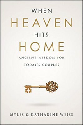 When Heaven Hits Home: Ancient Wisdom For Today's Couples by Myles Weiss, Katharine Weiss