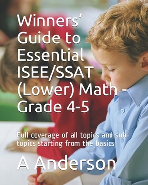 Winners' Guide to Essential ISEE/SSAT (Lower) Math - Grade 4-5: Full coverage of all topics and sub-topics starting from the basics by A. Anderson
