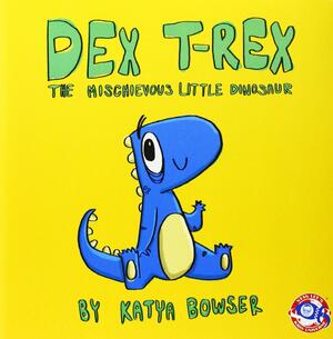 Dex T-Rex: The Mischievous Little Dinosaur by Katya Bowser