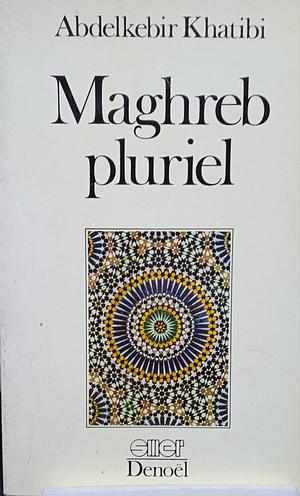 Maghreb Pluriel by Abdelkebir Khatibi