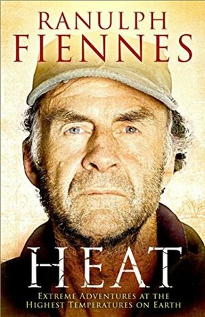 Heat: Extreme Adventures at the Highest Temperatures on Earth by Ranulph Fiennes