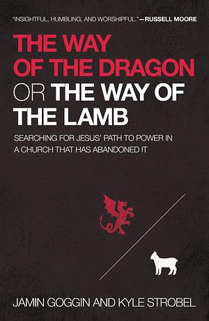 The Way of the Dragon or the Way of the Lamb: Searching for Jesus Path of Power in a Church That Has Abandoned It by Jamin Goggin, Jamin Goggin, Kyle Strobel