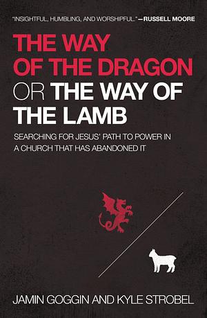 The Way of the Dragon or the Way of the Lamb: Searching for Jesus Path of Power in a Church That Has Abandoned It by Kyle Strobel, Jamin Goggin, Jamin Goggin