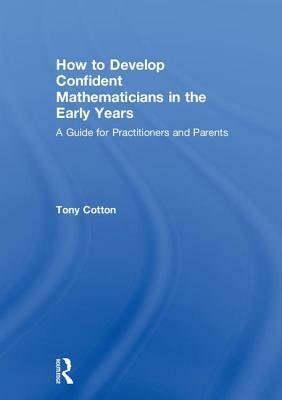 How to Develop Confident Mathematicians in the Early Years: A Guide for Practitioners and Parents by Tony Cotton