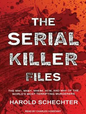 The Serial Killer Files: The Who, What, Where, How, and Why of the World's Most Terrifying Murderers by Harold Schechter