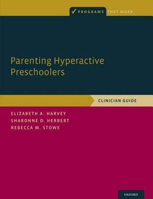 Parenting Hyperactive Preschoolers: Clinician Guide by Elizabeth Harvey, Rebecca M. Stowe, Sharonne D. Herbert