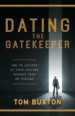 Dating The Gatekeeper: How To Succeed At Cold Calling Without Fear Or Failure by Tom Buxton