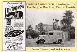 Pioneer Commercial Photography: The Burgert Brothers, Tampa, Florida by Jack B. Moore, Robert E. Snyder