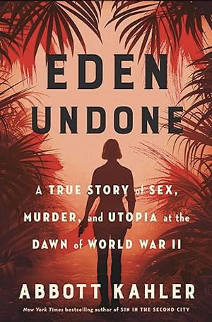 Eden Undone: A True Story of Sex, Murder, and Utopia at the Dawn of World War II by Abbott Kahler