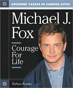 Michael J. Fox: Courage for Life by Barbara Kramer