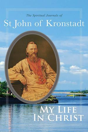 My Life in Christ: The Spiritual Journals of St John of Kronstadt by John of Kronstadt