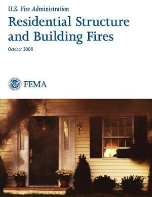 Residential Structure and Building Fires by Federal Emergency Management Agency, U. S. Department of Homelan Security, U. S. Fire Administration