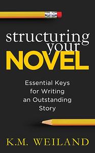 Structuring Your Novel: Essential Keys for Writing an Outstanding Story by K.M. Weiland