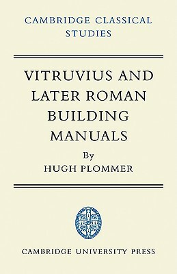 Vitruvius and Later Roman Building Manuals by Hugh Plommer