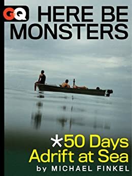 Here Be Monsters... 50 Days Adrift At Sea (Kindle Single) by Michael Finkel