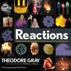 Reactions: An Illustrated Exploration of Elements, Molecules, and Change in the Universe by Theodore Gray