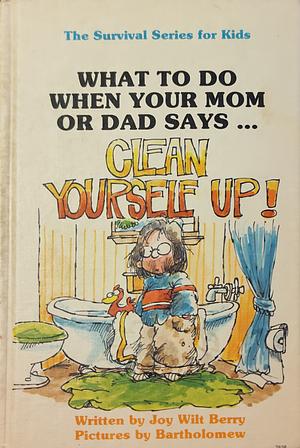 What to do when your mom or dad says "CLEAN YOURSELF UP!" by Joy Wilt Berry