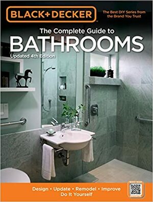 The Complete Guide to Bathrooms: Design, Update, Remodel, Improve, Do It Yourself by Chris Peterson, Black &amp; Decker