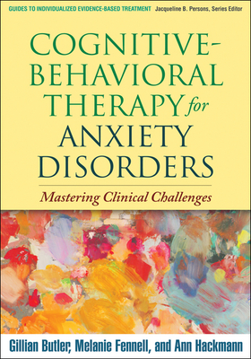 Cognitive-Behavioral Therapy for Anxiety Disorders: Mastering Clinical Challenges by Melanie Fennell, Ann Hackmann, Gillian Butler