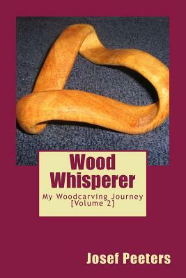 Wood Whisperer: My Woodcarving Journey by Josef Peeters