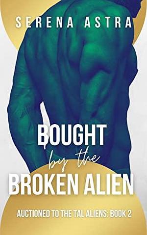 Bought by the Broken Alien: An Alien Romance by Serena Astra, Serena Astra