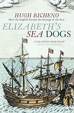 Elizabeth's Sea Dogs: How England's Mariners Became the Scourge of the Seas by Hugh Bicheno