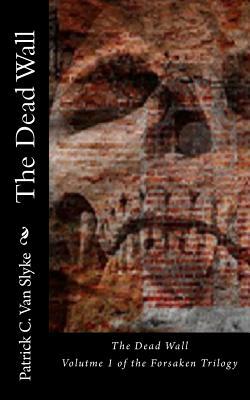 The Dead Wall: Book One of the Forsaken Trilogy by Patrick C. Van Slyke