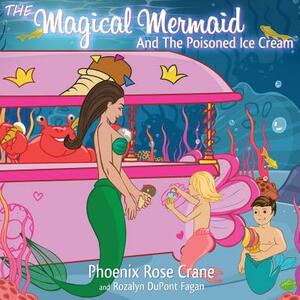 The Magical Mermaid And The Poisoned Ice Cream by Rozalyn DuPont Fagan, Phoenix Rose Crane