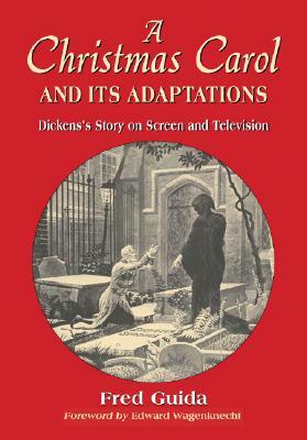 A Christmas Carol and Its Adaptations: A Critical Examination of Dickens's Story and Its Productions on Screen and Television by Fred Guida