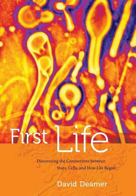 First Life: Discovering the Connections Between Stars, Planets, and How Life Began by David Deamer