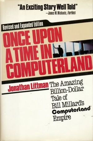 Once Upon a Time in Computerland: The Amazing, Billion-Dollar Tale of Bill Millard by Jonathan Littman