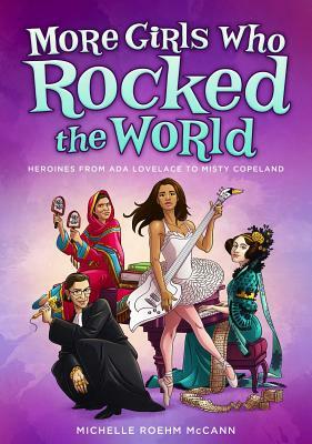 More Girls Who Rocked the World: Heroines from ADA Lovelace to Misty Copeland by Michelle Roehm McCann