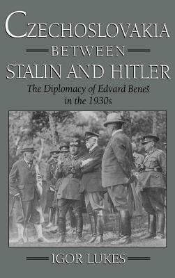 Czechoslovakia Between Stalin and Hitler: The Diplomacy of Edvard Bene%s in the 1930s by Igor Lukes