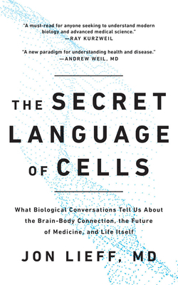 The Secret Language of Cells: What Biological Conversations Tell Us about the Brain-Body Connection, the Future of Medicine, and Life Itself by Jon Lieff