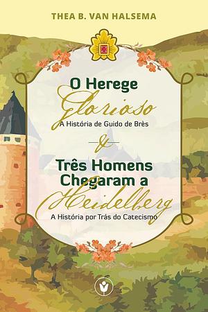 O Herege Glorioso & Três Homens Chegaram a Heidelberg by Thea B. Van Halsema