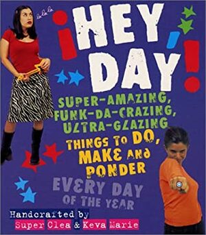 Hey, Day!: Super-Amazing, Funk-da-crazing, Ultra-glazing Things to Do, Make and Ponder Every Day of the Year by Clea Hantman, Keva Marie Sanders