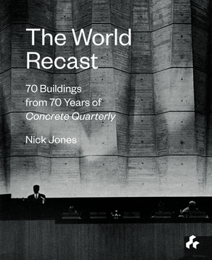 The World Recast: 70 Buildings from 70 Years of Concrete Quarterly by Nick Jones