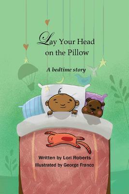 Lay Your Head on the Pillow: A Bedtime Story by Lori Roberts