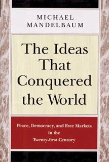 The Ideas That Conquered the World: Peace, Democracy, and Free Markets in the Twenty-first Century by Michael Mandelbaum