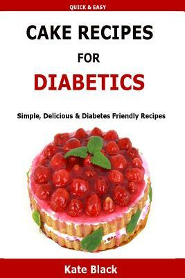 Cake Recipes For Diabetics: Simple, Delicious & Diabetes Friendly Recipes by Kate Black