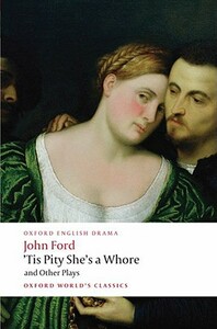 Tis Pity She's a Whore and Other Plays: The Lover's Melancholy; The Broken Heart; 'Tis Pity She's a Whore; Perkin Warbeck by John Ford