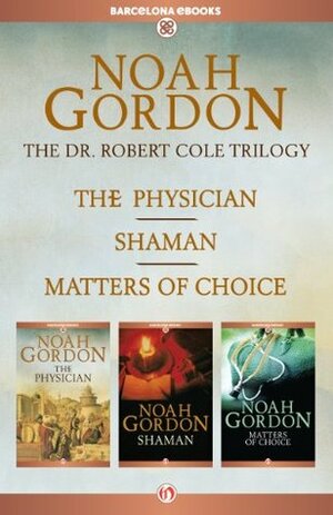 The Cole Trilogy: The Physician, Shaman, and Matters of Choice by Noah Gordon