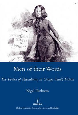 Men of Their Words: The Poetics of Masculinity in George Sand's Fiction by Nigel Harkness
