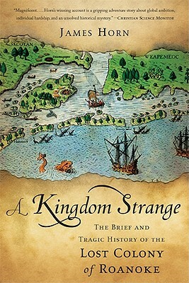 A Kingdom Strange: The Brief and Tragic History of the Lost Colony of Roanoke by James Horn