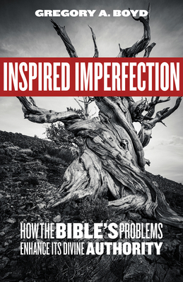 Inspired Imperfection: How the Bible's Problems Enhance Its Divine Authority by Gregory A. Boyd