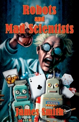 Robots and Mad Scientists by James Smith