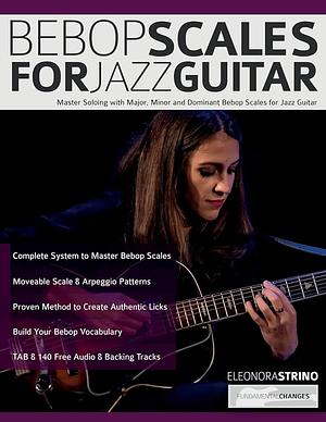 Bebop Scales for Jazz Guitar: Master Soloing with Major, Minor and Dominant Bebop Scales for Jazz Guitar by Eleonora Strino