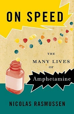 On Speed: The Many Lives of Amphetamine by Nicolas Rasmussen